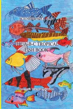 portada The A-B-C Tropical Fish Book: Part of the A-B-C Science Series: A Children'ts identification book about tropical fish told in rhyme.