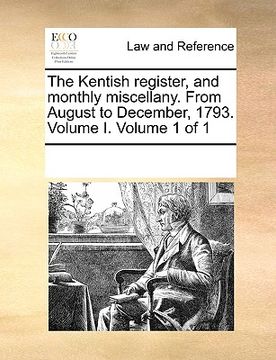 portada the kentish register, and monthly miscellany. from august to december, 1793. volume i. volume 1 of 1 (in English)