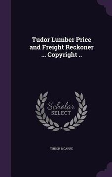 portada Tudor Lumber Price and Freight Reckoner ... Copyright .. (en Inglés)