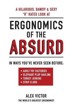 portada Ergonomics of the Absurd: An Almost "r" Rated Look at Real Ergonomics in Outrageous Jobs Like You've Never Seen!!! (in English)