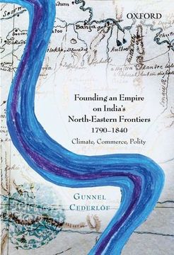 portada Founding an Empire on India'S North-Eastern Frontiers, 1790-1840: Climate, Commerce, Polity (in English)