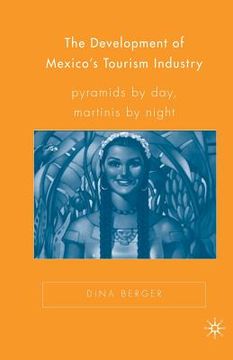 portada The Development of Mexico's Tourism Industry: Pyramids by Day, Martinis by Night (en Inglés)