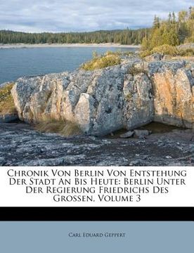 portada Chronik Von Berlin Von Entstehung Der Stadt an Bis Heute: Berlin Unter Der Regierung Friedrichs Des Grossen, Volume 3 (en Alemán)