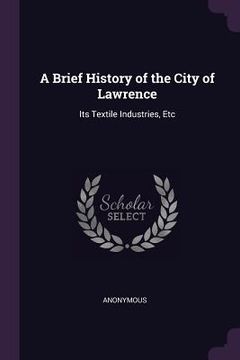 portada A Brief History of the City of Lawrence: Its Textile Industries, Etc (in English)