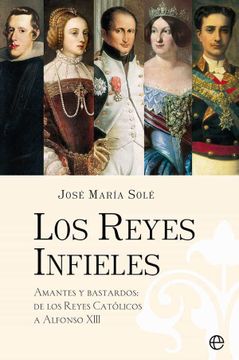 portada Los Reyes Infieles: Amantes y Bastardos: De los Reyes Católicos a Alfonso Xiii (in Spanish)