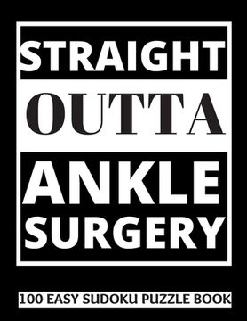 portada Straight Outta Ankle Surgery: 100 Sudoku Puzzles Large Print Perfect Ankle Surgery Recovery Gift For Women, Men, Teens and Kids - Get Well Soon Acti (en Inglés)