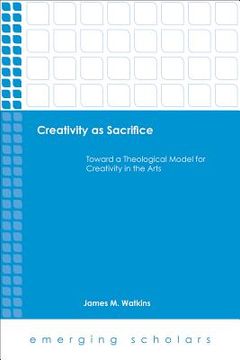 portada Creativity as Sacrifice: Toward a Theological Model for Creativity in the Arts (en Inglés)