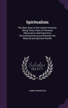 portada Spiritualism: The Open Door to the Unseen Universe, Being Thirty Years of Personal Observation and Experience Concerning Intercourse