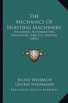 portada the mechanics of hoisting machinery: including accumulators, excavators, and pile drivers (1893) (in English)