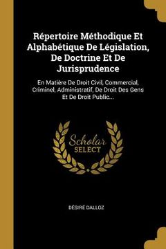 portada Répertoire Méthodique Et Alphabétique De Législation, De Doctrine Et De Jurisprudence: En Matière De Droit Civil, Commercial, Criminel, Administratif, (en Francés)