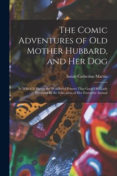 portada The Comic Adventures of Old Mother Hubbard, and her Dog: In Which is Shewn the Wonderful Powers That Good old Lady Possessed In the Education of her F (en Inglés)