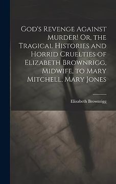 portada God's Revenge Against Murder! Or, the Tragical Histories and Horrid Cruelties of Elizabeth Brownrigg, Midwife, to Mary Mitchell, Mary Jones (in English)