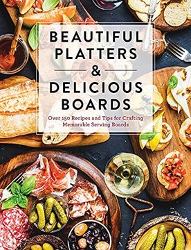 portada Beautiful Platters & Delicious Boards: Over 150 Recipes and Tips for Crafting Memorable Charcuterie Serving Boards (in English)