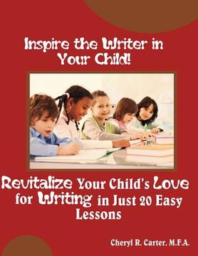 portada Inspire the Writer in Your Child!: Revitalize Your Child's Love of Writing in 20 Easy Lessons (en Inglés)