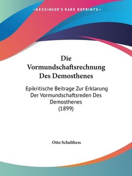 portada Die Vormundschaftsrechnung Des Demosthenes: Epikritische Beitrage Zur Erklarung Der Vormundschaftsreden Des Demosthenes (1899) (in German)