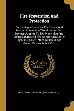 portada Fire Prevention And Protection: Containing Information For Insurer And Insured Concerning The Materials And Devices Adapted To The Prevention And Exti