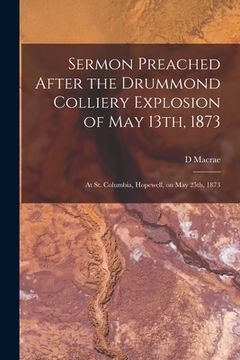 portada Sermon Preached After the Drummond Colliery Explosion of May 13th, 1873 [microform]: at St. Columbia, Hopewell, on May 25th, 1873 (en Inglés)