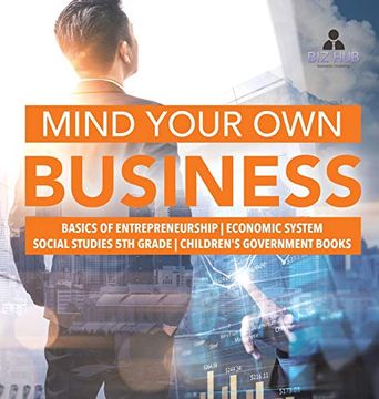portada Mind Your own Business | Basics of Entrepreneurship | Economic System | Social Studies 5th Grade | Children'S Government Books (en Inglés)