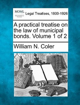 portada a practical treatise on the law of municipal bonds. volume 1 of 2 (en Inglés)