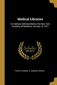portada Medical Libraries: An Address Delivered Before the New York Academy of Medicine, January 18, 1877 (en Inglés)