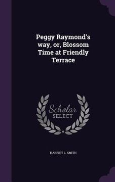 portada Peggy Raymond's way, or, Blossom Time at Friendly Terrace (en Inglés)