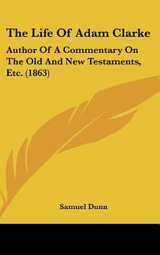 portada the life of adam clarke: author of a commentary on the old and new testaments, etc. (1863) (en Inglés)