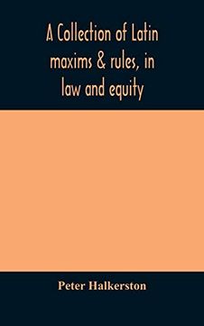 portada A Collection of Latin Maxims & Rules, in law and Equity, Selected From the Most Eminent Authors, on the Civil, Canon, Feudal, English and Scots Law,. The Authorities From Which the Maxims are sel (en Inglés)