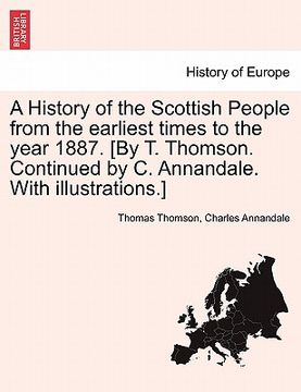 portada a history of the scottish people from the earliest times to the year 1887. [by t. thomson. continued by c. annandale. with illustrations.] (en Inglés)