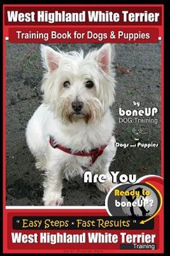 portada West Highland White Terrier Training Book for Dogs and Puppies by Bone Up Dog Training for Dogs and Puppies: Are You Ready to Bone Up? Simple Steps * (en Inglés)