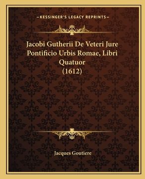 portada Jacobi Gutherii De Veteri Jure Pontificio Urbis Romae, Libri Quatuor (1612) (in Latin)