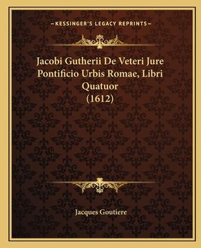 portada Jacobi Gutherii De Veteri Jure Pontificio Urbis Romae, Libri Quatuor (1612) (en Latin)