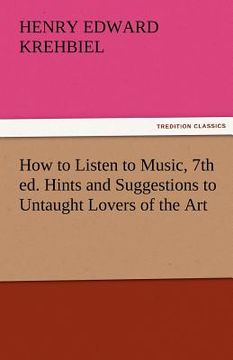 portada how to listen to music, 7th ed. hints and suggestions to untaught lovers of the art (en Inglés)
