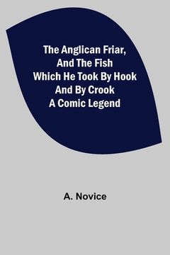 portada The Anglican Friar, and the Fish which he Took by Hook and by Crook; A Comic Legend (in English)
