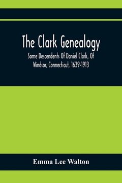 portada The Clark Genealogy; Some Descendents Of Daniel Clark, Of Windsor, Connecticut, 1639-1913 (en Inglés)