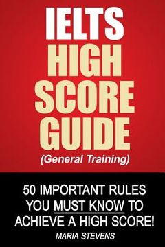 portada IELTS High Score Guide (General Training): 50 Important Rules You Must Know To Achieve A High Score! (en Inglés)