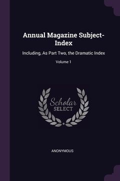 portada Annual Magazine Subject-Index: Including, As Part Two, the Dramatic Index; Volume 1 (en Inglés)