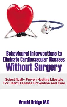 portada Behavioural Interventions to Eliminate Cardiovascular Diseases Without Surgery: Scientifically Proven Healthy Lifestyle For Heart Diseases Prevention (en Inglés)