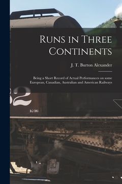portada Runs in Three Continents [microform]: Being a Short Record of Actual Performances on Some European, Canadian, Australian and American Railways (en Inglés)