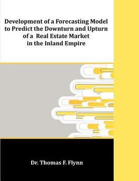 portada development of a forecasting model to predict the downturn and upturn of a real estate market in the inland empire (in English)