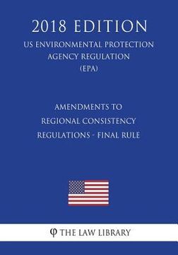 portada Amendments to Regional Consistency Regulations - Final Rule (US Environmental Protection Agency Regulation) (EPA) (2018 Edition) (en Inglés)