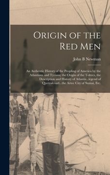 portada Origin of the Red Men: An Authentic History of the Peopling of America by the Atlantians and Tyrians; the Origin of the Toltecs, the Descript (en Inglés)