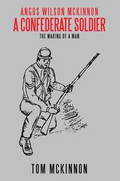 portada Angus Wilson McKinnon, A Confederate Soldier: The Making of a Man (en Inglés)