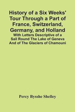 portada History Of A Six Weeks' Tour Through A Part Of France, Switzerland, Germany, And Holland; With Letters Descriptive Of A Sail Round The Lake Of Geneva
