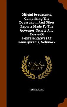 portada Official Documents, Comprising The Department And Other Reports Made To The Governor, Senate And House Of Representatives Of Pennsylvania, Volume 2 (in English)