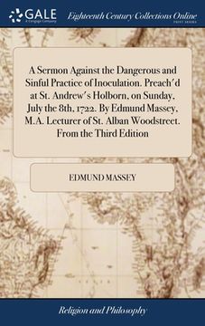 portada A Sermon Against the Dangerous and Sinful Practice of Inoculation. Preach'd at St. Andrew's Holborn, on Sunday, July the 8th, 1722. By Edmund Massey, (en Inglés)