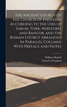 portada The Ancient Liturgy of the Church of England, According to the Uses of Sarum, York, Hereford, and Bangor, and the Roman Liturgy Arranged in Parallel Columns With Preface and Notes