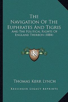 portada the navigation of the euphrates and tigris: and the political rights of england thereon (1884) (en Inglés)