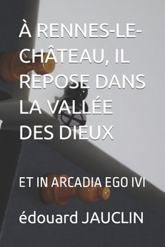 portada À Rennes-Le-Château, Il Repose Dans La Vallée Des Dieux: Et in Arcadia Ego IVI (en Francés)