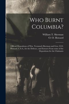 portada Who Burnt Columbia?: Official Depositions of Wm. Tecumseh Sherman and Gen. O.O. Howard, U.S.A., for the Defence, and Extracts From Some of (en Inglés)