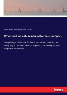 portada What shall we eat? A manual for housekeepers.: Comprising a bill of fare for breakfast, dinner, and tea, for every day in the year. With an appendix, (in English)